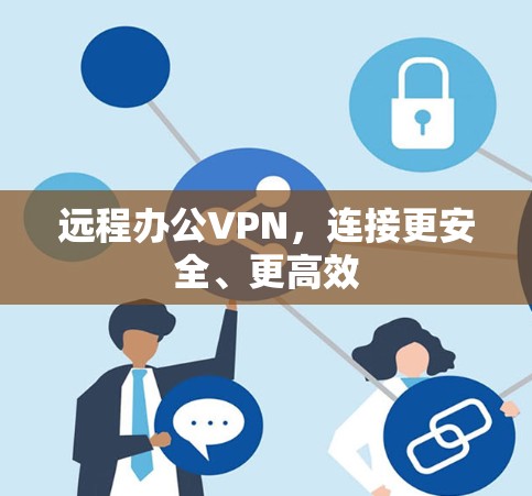 远程办公VPN,连接更安全、更高效 远程办公VPN,连接更安全、更高效