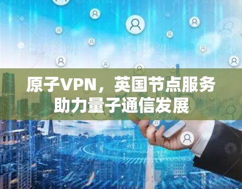 原子VPN，英国节点服务助力量子通信发展
