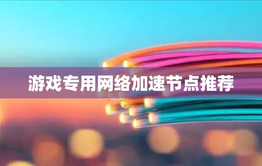 游戏专用网络加速节点推荐