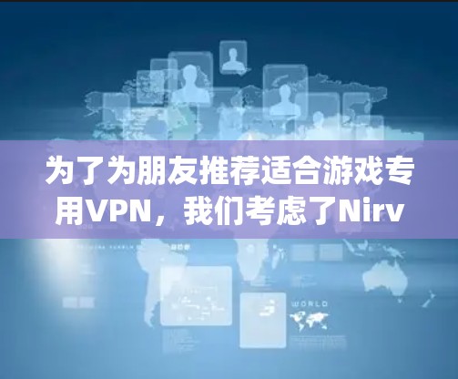 为了为朋友推荐适合游戏专用VPN，我们考虑了Nirvana和Oggy等服务的特点，并根据不同的需求进行推荐