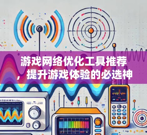 游戏网络优化工具推荐，提升游戏体验的必选神器