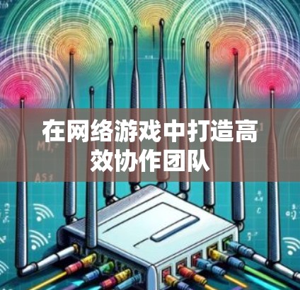 在网络游戏中打造高效协作团队