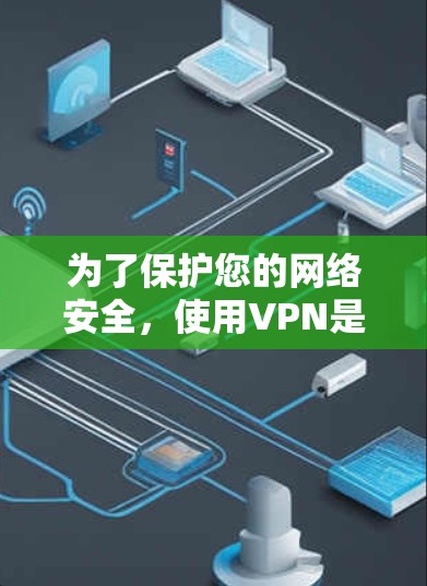 为了保护您的网络安全，使用VPN是一个不错的选择。以下是详细的步骤和考虑因素