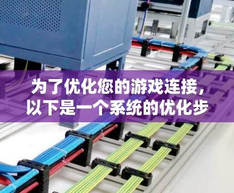 为了优化您的游戏连接，以下是一个系统的优化步骤