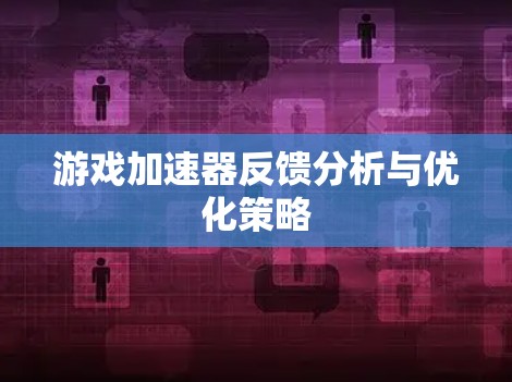 游戏加速器反馈分析与优化策略