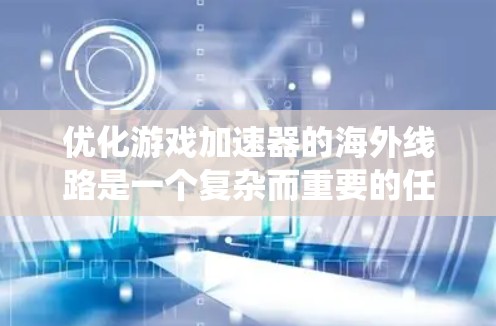 优化游戏加速器的海外线路是一个复杂而重要的任务，涉及多个方面。以下是一个系统化的指南，帮助您逐步优化海外加速器的性能和用户体验