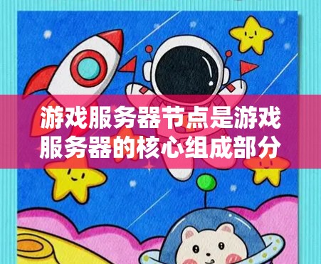游戏服务器节点是游戏服务器的核心组成部分，它们负责管理服务器资源、监控服务器状态和处理故障。以下是关于游戏服务器节点的详细信息