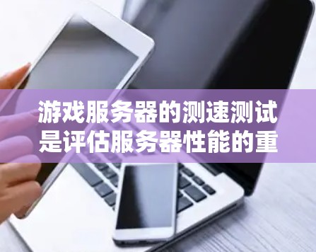 游戏服务器的测速测试是评估服务器性能的重要方法，通常包括响应时间测试、负载测试和延迟测试等。以下是关于如何进行和分析游戏服务器测速的详细指南
