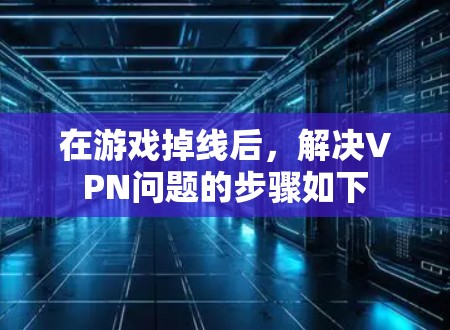 在游戏掉线后，解决VPN问题的步骤如下