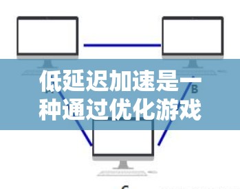 低延迟加速是一种通过优化游戏运行体验，减少延迟的技术，尤其适用于对延迟敏感的游戏。以下是针对低延迟加速的详细指南