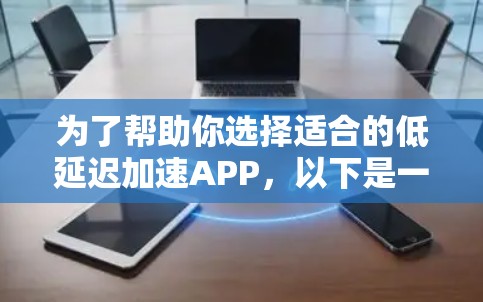 为了帮助你选择适合的低延迟加速APP，以下是一个分步的建议