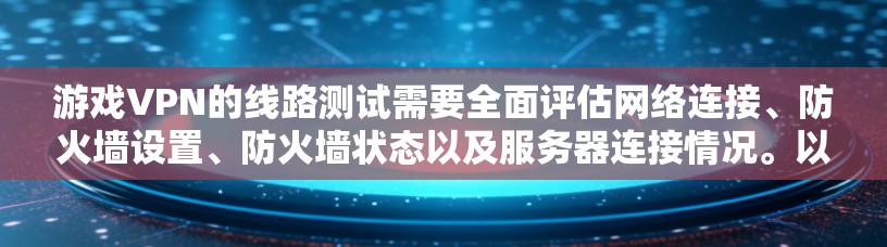 游戏VPN的线路测试需要全面评估网络连接、防火墙设置、防火墙状态以及服务器连接情况。以下是针对上述问题的详细分析和解决方案