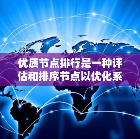 优质节点排行是一种评估和排序节点以优化系统性能的系统。以下是关于优质节点排行的详细信息