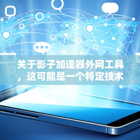 关于影子加速器外网工具，这可能是一个特定技术或工具的名称，具体含义可能因上下文而异。以下是一些可能的解释和推荐，供参考