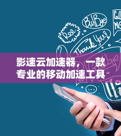 影速云加速器，一款专业的移动加速工具，让您的视频体验更省时更省力！