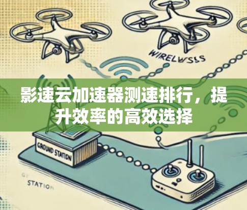 影速云加速器测速排行，提升效率的高效选择