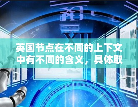 英国节点在不同的上下文中有不同的含义，具体取决于上下文的背景。以下是一些可能的解释
