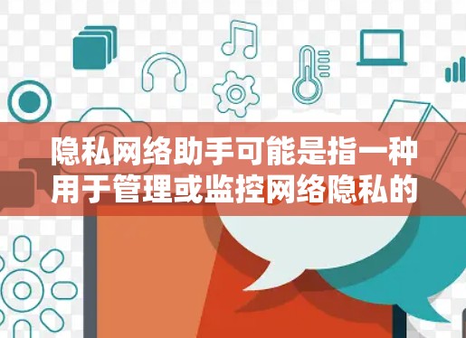 隐私网络助手可能是指一种用于管理或监控网络隐私的工具或服务。具体含义取决于上下文，但通常这类工具旨在帮助用户保护个人隐私，管理网络设备或设置安全属性