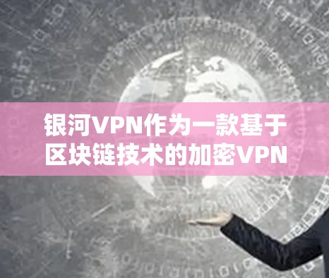银河VPN作为一款基于区块链技术的加密VPN服务，其稳定性主要取决于几方面因素，包括加密算法、服务器稳定性、网络连接的稳定性以及多点对点的可靠性和延迟。以下是对银河VPN稳定性的评测