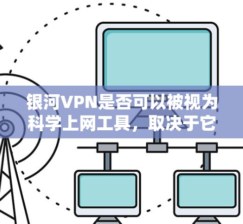 银河VPN是否可以被视为科学上网工具，取决于它是否具备以下科学特性