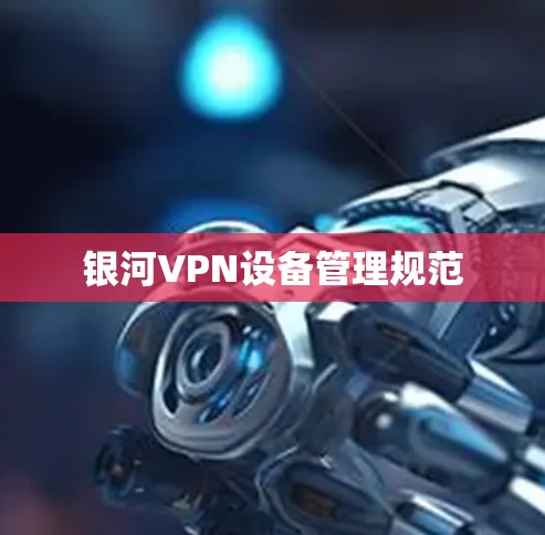 银河VPN设备管理规范