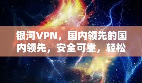 银河VPN，国内领先的国内领先，安全可靠，轻松畅享网络乐趣！