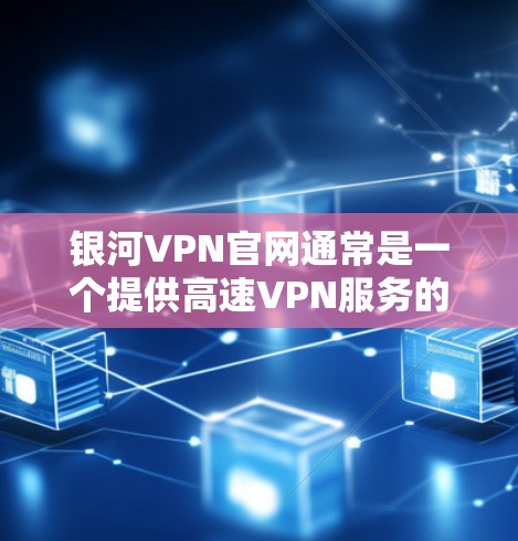 银河VPN官网通常是一个提供高速VPN服务的网站，允许用户在线访问多个VPN服务器。以下是关于银河VPN官网和下载高速VPN软件的步骤说明