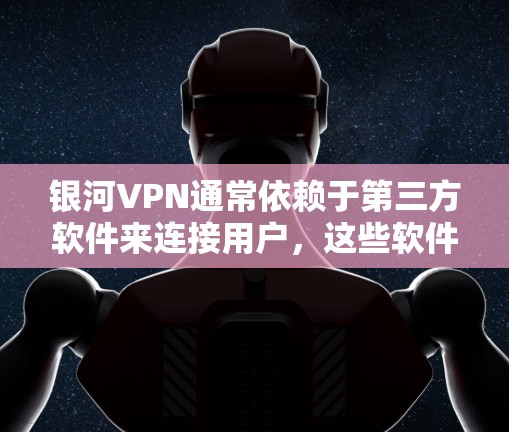 银河VPN通常依赖于第三方软件来连接用户，这些软件可能被称为银河VPN连接工具或VPN连接软件。官方正版软件可能不存在，因为银河VPN本身没有官方软件。以下是关于银河VPN连接工具的一些信息