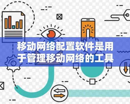 移动网络配置软件是用于管理移动网络的工具，主要功能包括设置、调整、监控网络使用情况、管理设备等。以下是了解这些软件的步骤和信息