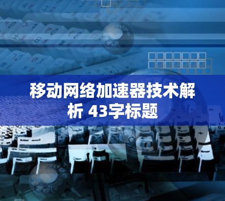 移动网络加速器技术解析 43字标题