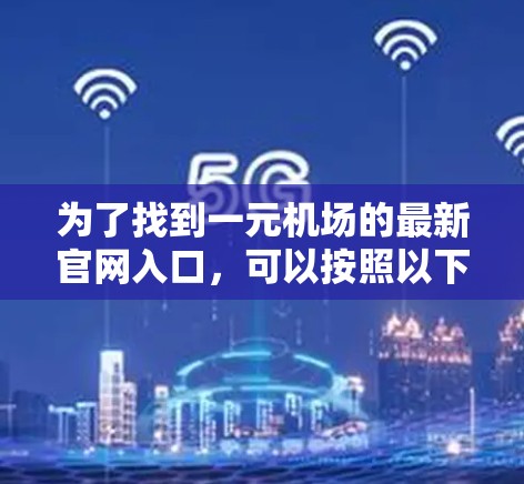 为了找到一元机场的最新官网入口，可以按照以下步骤进行