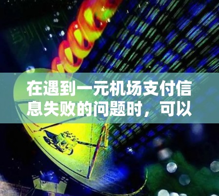在遇到一元机场支付信息失败的问题时，可以按照以下步骤进行处理