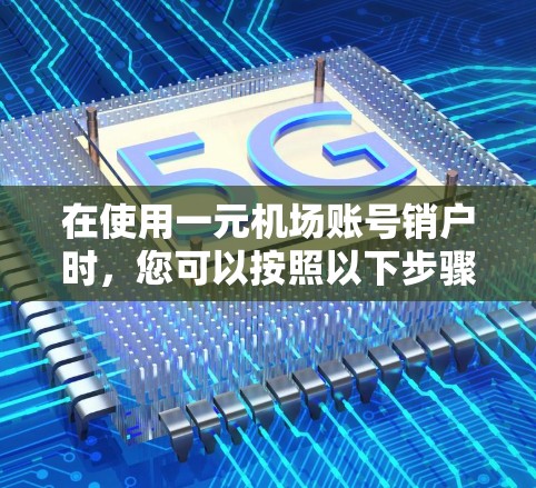 在使用一元机场账号销户时，您可以按照以下步骤操作
