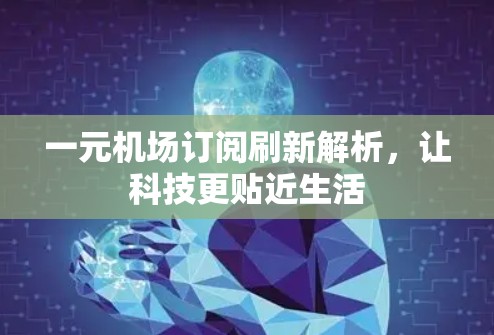 一元机场订阅刷新解析，让科技更贴近生活