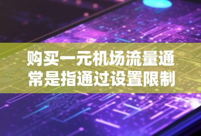 购买一元机场流量通常是指通过设置限制来控制乘客进入机场的时间。以下是几种常见的方法