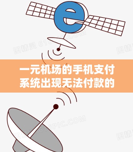 一元机场的手机支付系统出现无法付款的问题，可能由多个因素导致。以下是一些可能的原因及其解决方法