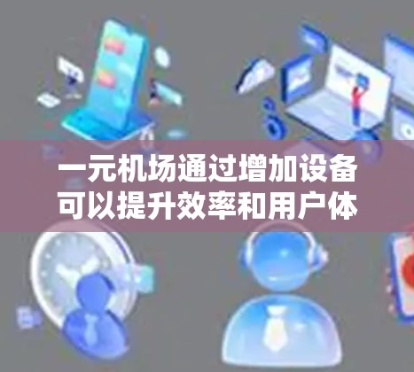一元机场通过增加设备可以提升效率和用户体验，但需要综合考虑成本、管理、技术等因素。以下是逐步的解决方案