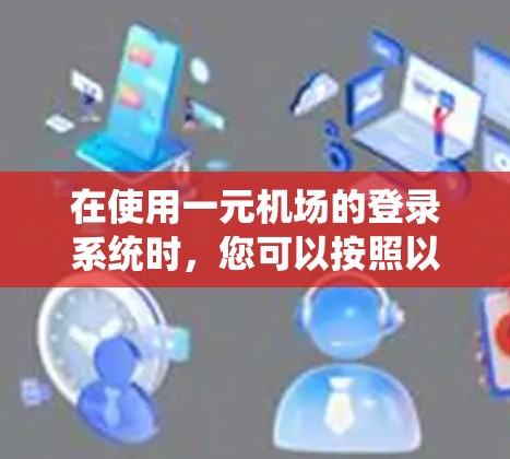 在使用一元机场的登录系统时，您可以按照以下步骤进行操作