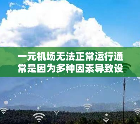 一元机场无法正常运行通常是因为多种因素导致设计或管理上的问题。以下是解决这一问题的步骤