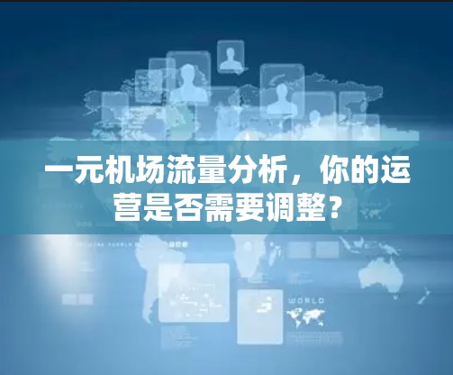一元机场流量分析，你的运营是否需要调整？