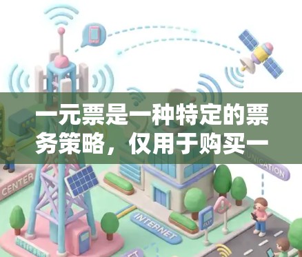 一元票是一种特定的票务策略，仅用于购买一张机场票，价格通常低于更多票的总价格。以下是对一元票的详细分析