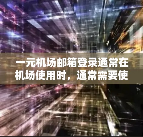 一元机场邮箱登录通常在机场使用时，通常需要使用手机或电脑进行操作。以下是一般步骤说明