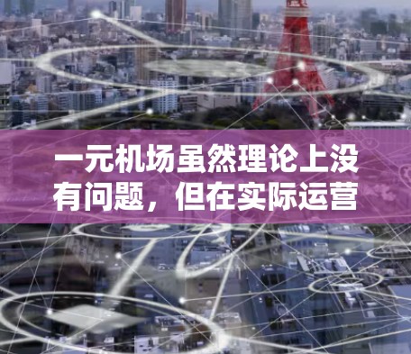 一元机场虽然理论上没有问题，但在实际运营中，也存在一些额外的挑战和需要考虑的因素。以下是对一元机场用不了原因的详细分析
