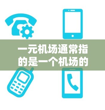 一元机场通常指的是一个机场的起始部分，具有单一的机场区，没有分支机场或分隔区。这样的机场可能在资源分配和运营模式上具有特定的优势，但同时也可能限制了机场的覆盖范围和区域的便利性