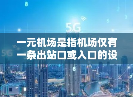 一元机场是指机场仅有一条出站口或入口的设计，旨在减少排队和交通压力。以下是关于一元机场的相关知识点和分析