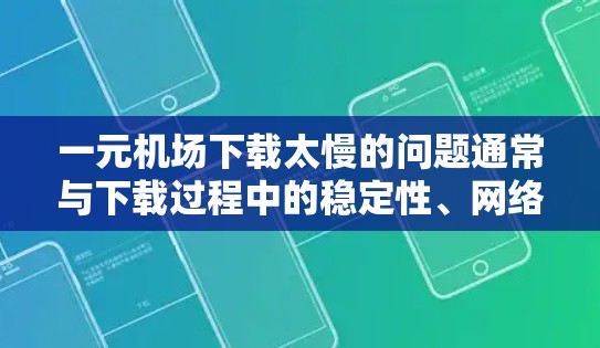 一元机场下载太慢的问题通常与下载过程中的稳定性、网络连接、应用更新等因素有关。以下是一些可能的解决方案