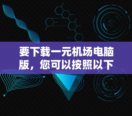 要下载一元机场电脑版，您可以按照以下步骤进行