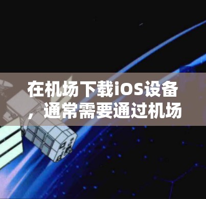 在机场下载iOS设备，通常需要通过机场的设备下载服务或在机场内的设备进行安装。以下是常见的步骤和注意事项