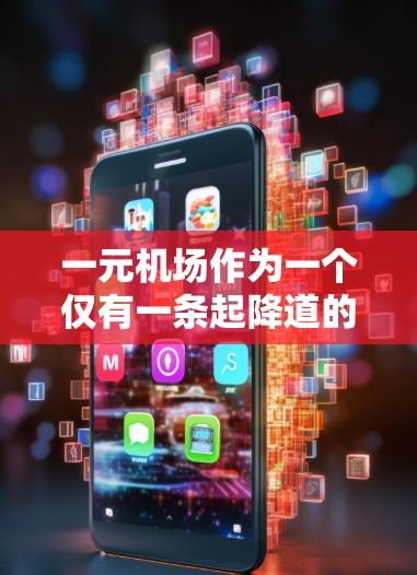 一元机场作为一个仅有一条起降道的机场，虽然在某些方面可能具有独特的优势，但总体上其稳定性和安全性存在诸多挑战。以下是对其稳定性的详细分析