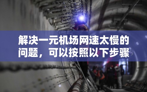 解决一元机场网速太慢的问题，可以按照以下步骤进行